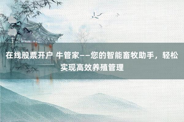 在线股票开户 牛管家——您的智能畜牧助手，轻松实现高效养殖管理