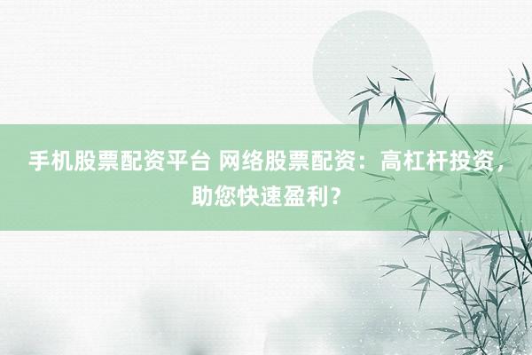 手机股票配资平台 网络股票配资:高杠杆投资,助您快速盈利?