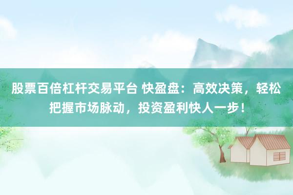股票百倍杠杆交易平台 快盈盘：高效决策，轻松把握市场脉动，投资盈利快人一步！