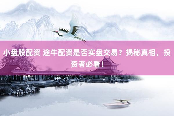 小盘股配资 途牛配资是否实盘交易？揭秘真相，投资者必看！
