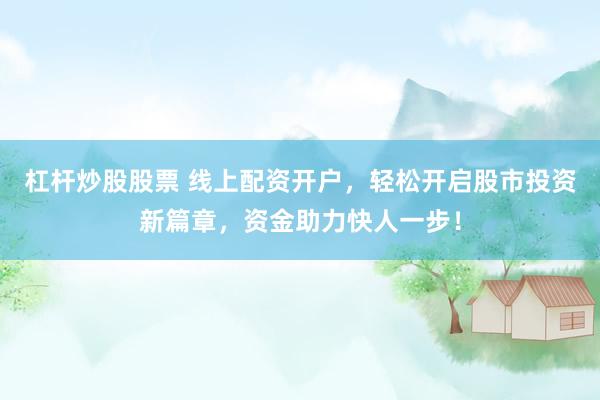 杠杆炒股股票 线上配资开户，轻松开启股市投资新篇章，资金助力快人一步！