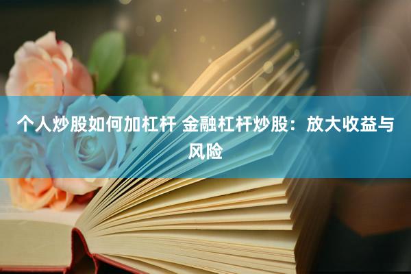 个人炒股如何加杠杆 金融杠杆炒股：放大收益与风险